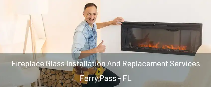  Fireplace Glass Installation And Replacement Services Ferry Pass - FL