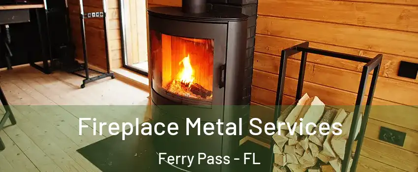  Fireplace Metal Services Ferry Pass - FL